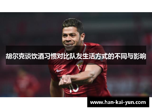 胡尔克谈饮酒习惯对比队友生活方式的不同与影响