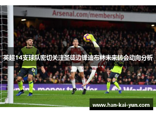 英超14支球队密切关注圣徒边锋迪布林未来转会动向分析