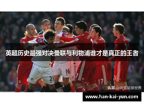 英超历史最强对决曼联与利物浦谁才是真正的王者