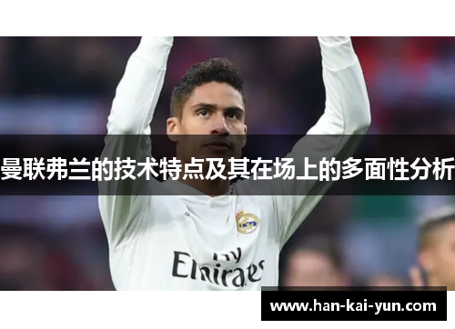 曼联弗兰的技术特点及其在场上的多面性分析