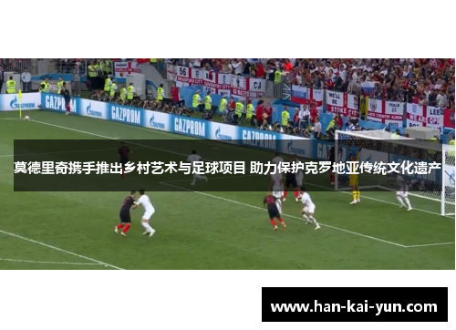 莫德里奇携手推出乡村艺术与足球项目 助力保护克罗地亚传统文化遗产