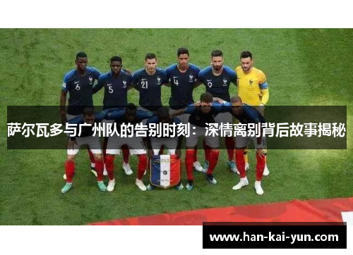 萨尔瓦多与广州队的告别时刻：深情离别背后故事揭秘