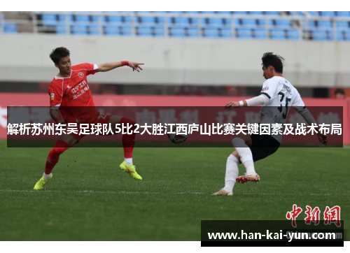解析苏州东吴足球队5比2大胜江西庐山比赛关键因素及战术布局