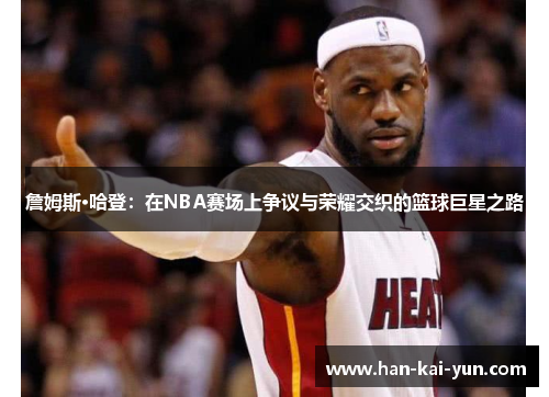 詹姆斯·哈登:在NBA赛场上争议与荣耀交织的篮球巨星之路 詹姆斯·哈登:在NBA赛场上争议与荣耀交织的篮球巨星之路