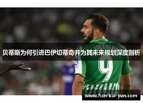 贝蒂斯为何引进巴伊切蒂奇并为其未来规划深度剖析