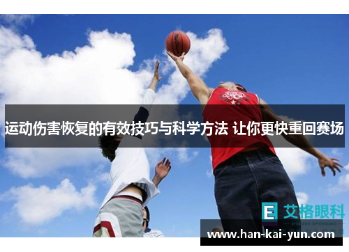 运动伤害恢复的有效技巧与科学方法 让你更快重回赛场 运动伤害恢复的有效技巧与科学方法 让你更快重回赛场