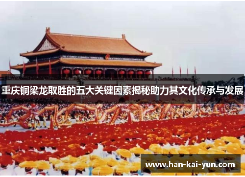 重庆铜梁龙取胜的五大关键因素揭秘助力其文化传承与发展