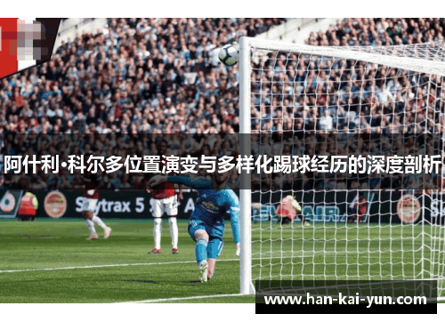 阿什利·科尔多位置演变与多样化踢球经历的深度剖析