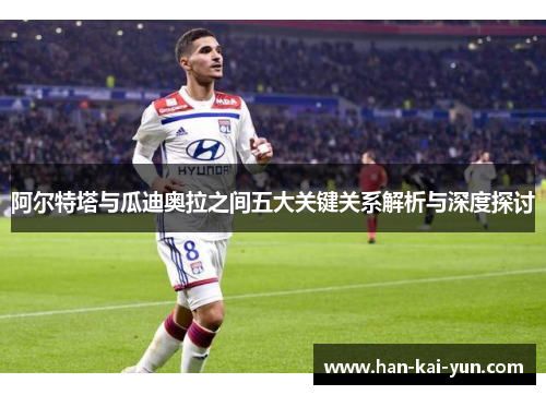 阿尔特塔与瓜迪奥拉之间五大关键关系解析与深度探讨