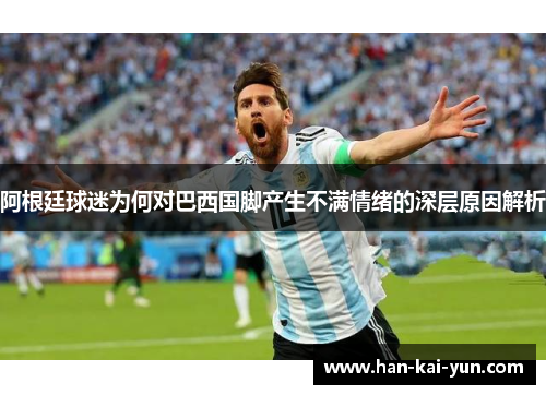 阿根廷球迷为何对巴西国脚产生不满情绪的深层原因解析