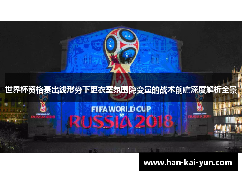 世界杯资格赛出线形势下更衣室氛围隐变量的战术前瞻深度解析全景