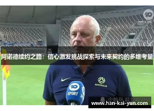 阿诺德续约之路:信心激发挑战探索与未来契约的多维考量 阿诺德续约之路:信心激发挑战探索与未来契约的多维考量