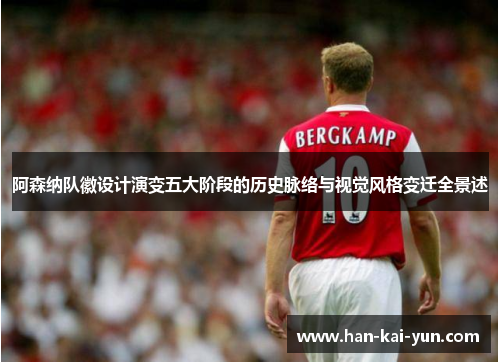 阿森纳队徽设计演变五大阶段的历史脉络与视觉风格变迁全景述 阿森纳队徽设计演变五大阶段的历史脉络与视觉风格变迁全景述
