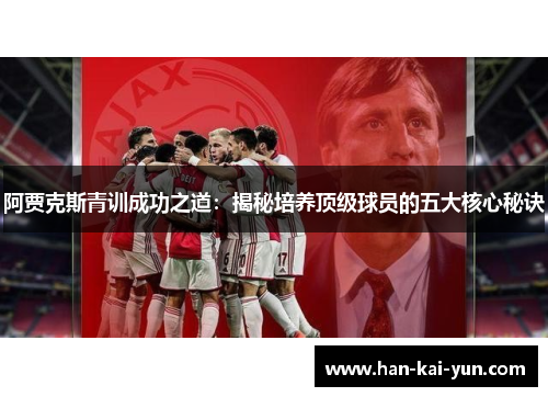 阿贾克斯青训成功之道:揭秘培养顶级球员的五大核心秘诀 阿贾克斯青训成功之道:揭秘培养顶级球员的五大核心秘诀