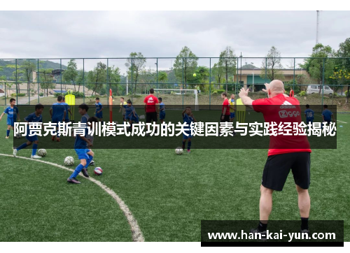 阿贾克斯青训模式成功的关键因素与实践经验揭秘