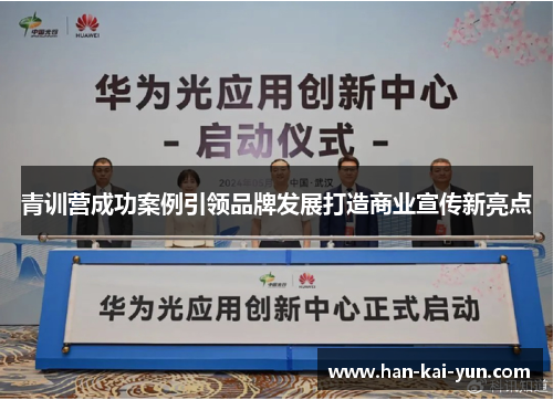 青训营成功案例引领品牌发展打造商业宣传新亮点 青训营成功案例引领品牌发展打造商业宣传新亮点