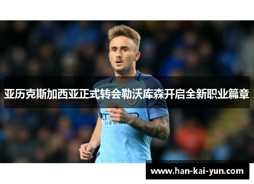 亚历克斯加西亚正式转会勒沃库森开启全新职业篇章