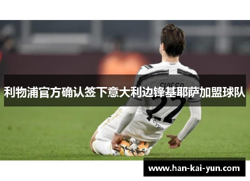 利物浦官方确认签下意大利边锋基耶萨加盟球队 利物浦官方确认签下意大利边锋基耶萨加盟球队