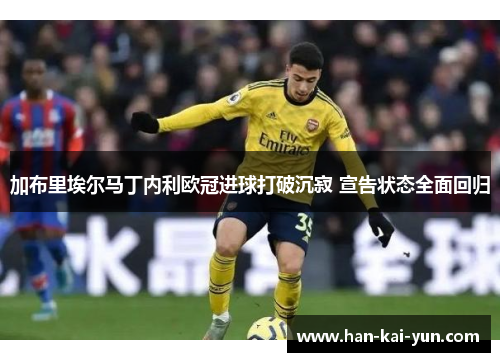 加布里埃尔马丁内利欧冠进球打破沉寂 宣告状态全面回归 加布里埃尔马丁内利欧冠进球打破沉寂 宣告状态全面回归