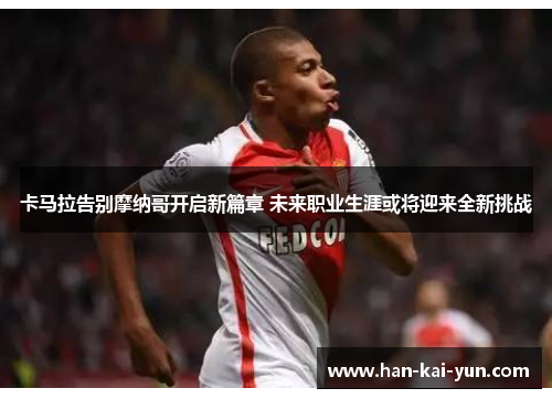 卡马拉告别摩纳哥开启新篇章 未来职业生涯或将迎来全新挑战