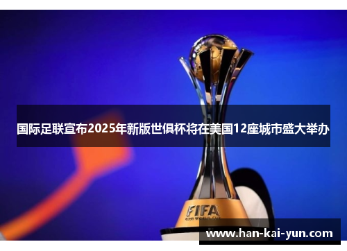 国际足联宣布2025年新版世俱杯将在美国12座城市盛大举办