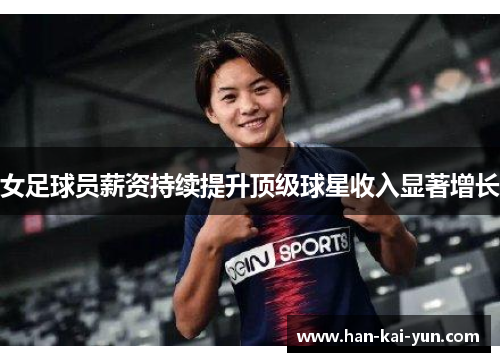 女足球员薪资持续提升顶级球星收入显著增长