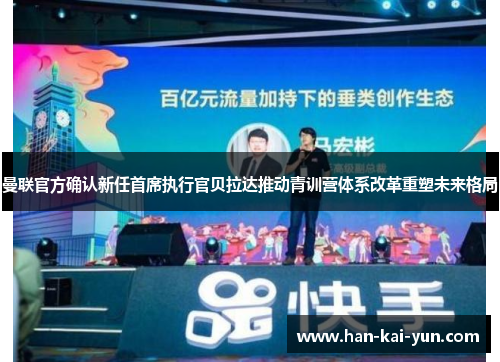 曼联官方确认新任首席执行官贝拉达推动青训营体系改革重塑未来格局 曼联官方确认新任首席执行官贝拉达推动青训营体系改革重塑未来格局