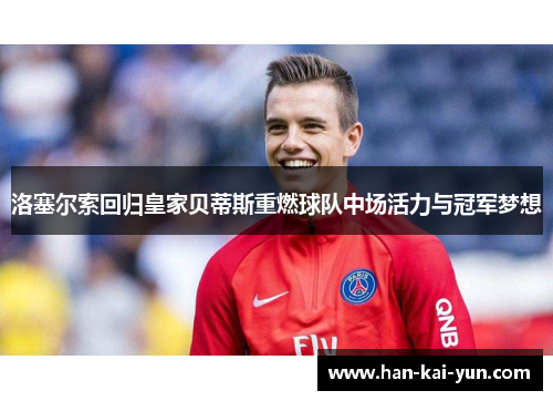 洛塞尔索回归皇家贝蒂斯重燃球队中场活力与冠军梦想