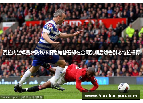 瓦拉内坐镇曼联防线依旧稳如磐石却在合同到期后然告别老特拉福德