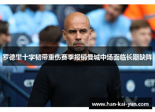 罗德里十字韧带重伤赛季报销曼城中场面临长期缺阵
