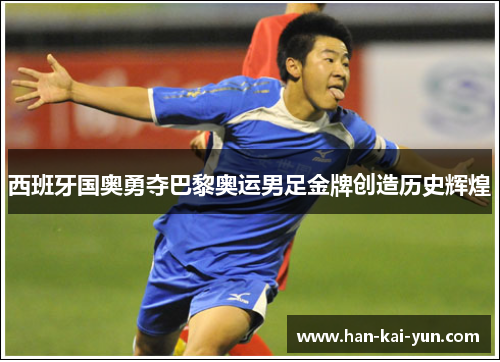 西班牙国奥勇夺巴黎奥运男足金牌创造历史辉煌