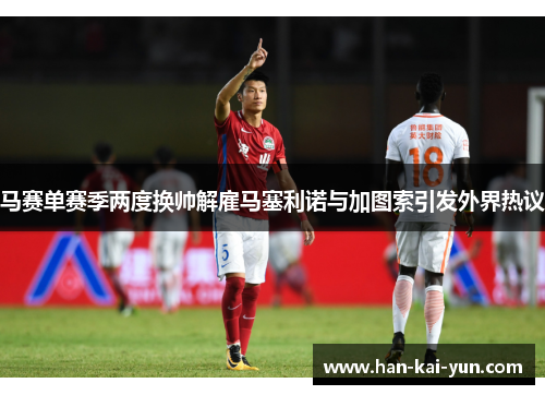 马赛单赛季两度换帅解雇马塞利诺与加图索引发外界热议