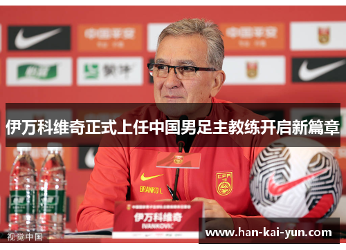 伊万科维奇正式上任中国男足主教练开启新篇章