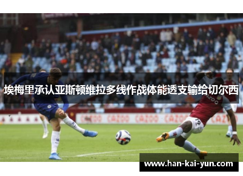 埃梅里承认亚斯顿维拉多线作战体能透支输给切尔西